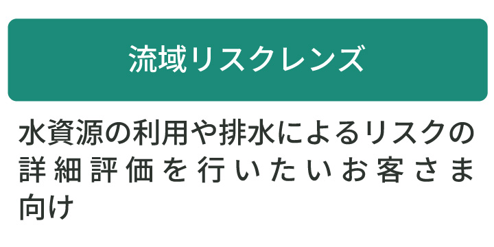 流域リスクレンズ:水資源の利用や排水によるリスクの詳細評価を行いたいお客さま向け