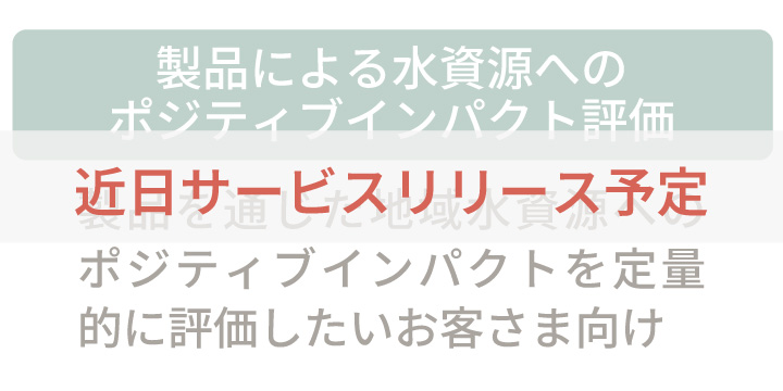 製品による水資源へのポジティブインパクト評価:製品を通じた地域水資源へのポジティブインパクトを定量的に評価したいお客さま向け
