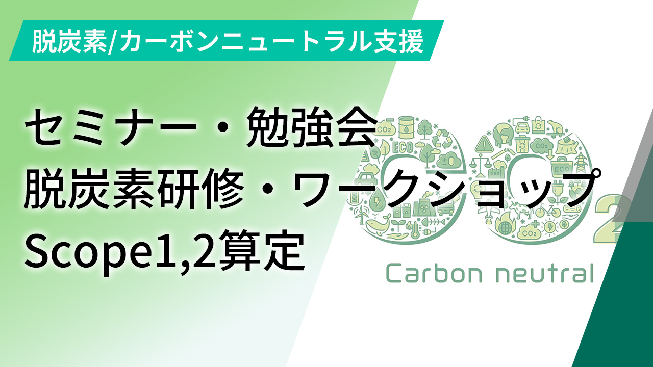 脱炭素／カーボンニュートラル支援（セミナー・勉強会／脱炭素研修・ワークショップ／Scope1,2算定）