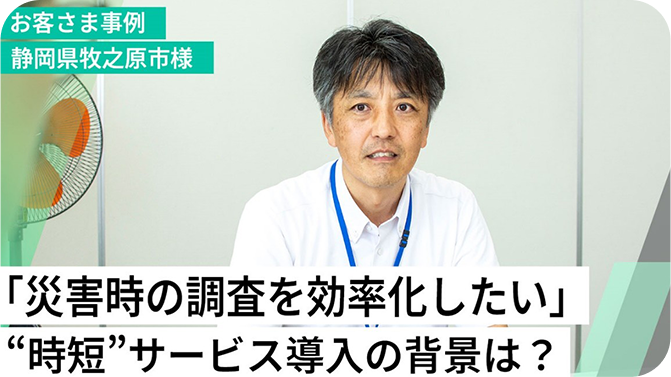 お客様事例 静岡県牧之原市様 「災害時の被害認定調査を効率化したい」作業の“時短”を可能にするサービス導入の背景は？